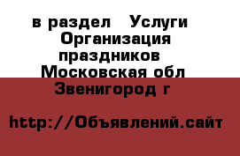  в раздел : Услуги » Организация праздников . Московская обл.,Звенигород г.